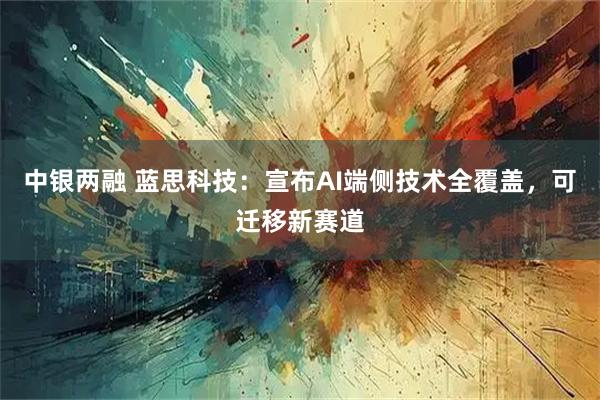 中银两融 蓝思科技：宣布AI端侧技术全覆盖，可迁移新赛道