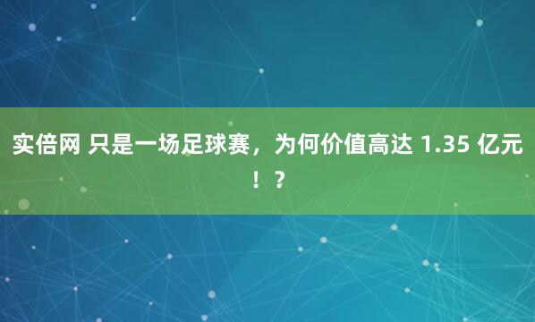 实倍网 只是一场足球赛，为何价值高达 1.35 亿元！？